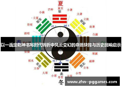 以一战定乾坤书写时代转折中风云变幻的命运抉择与历史回响启示