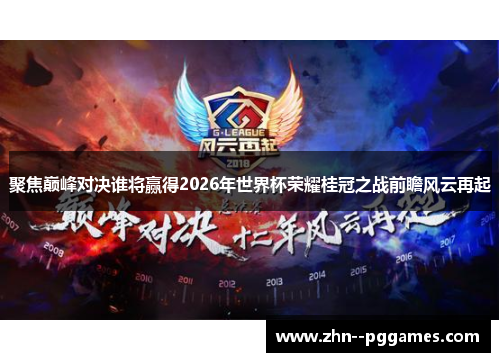 聚焦巅峰对决谁将赢得2026年世界杯荣耀桂冠之战前瞻风云再起 聚焦巅峰对决谁将赢得2026年世界杯荣耀桂冠之战前瞻风云再起