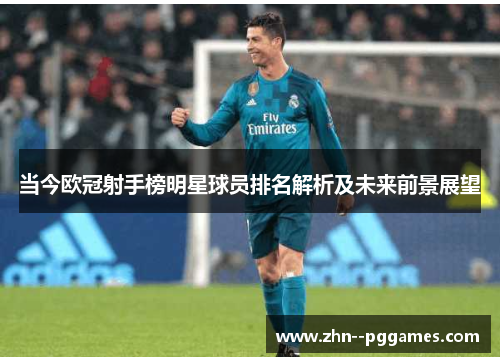 当今欧冠射手榜明星球员排名解析及未来前景展望