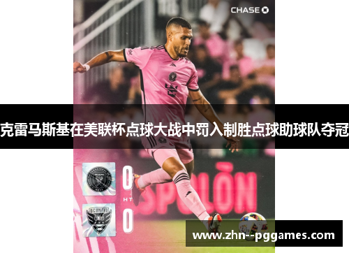 克雷马斯基在美联杯点球大战中罚入制胜点球助球队夺冠 克雷马斯基在美联杯点球大战中罚入制胜点球助球队夺冠