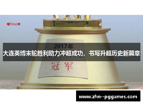 大连英博末轮胜利助力冲超成功，书写升超历史新篇章