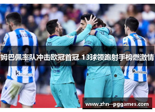 姆巴佩率队冲击欧冠首冠 13球领跑射手榜燃激情