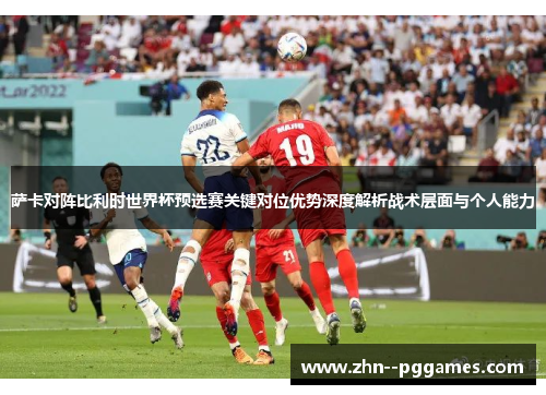 萨卡对阵比利时世界杯预选赛关键对位优势深度解析战术层面与个人能力