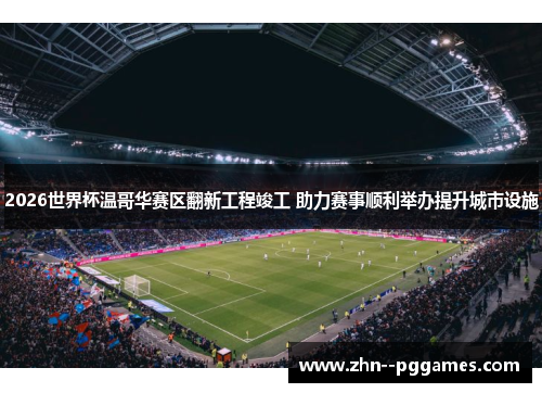 2026世界杯温哥华赛区翻新工程竣工 助力赛事顺利举办提升城市设施 2026世界杯温哥华赛区翻新工程竣工 助力赛事顺利举办提升城市设施