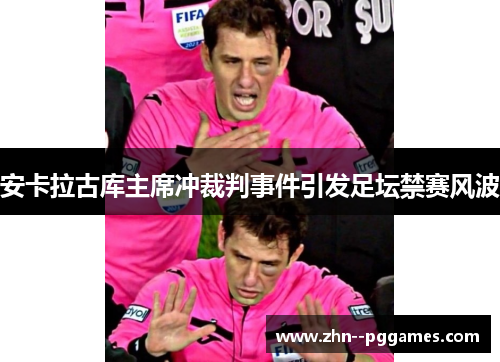 安卡拉古库主席冲裁判事件引发足坛禁赛风波
