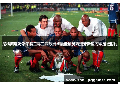 尼科威廉姆斯荣膺二零二四欧洲杯最佳球员西班牙新星闪耀足坛时代 尼科威廉姆斯荣膺二零二四欧洲杯最佳球员西班牙新星闪耀足坛时代