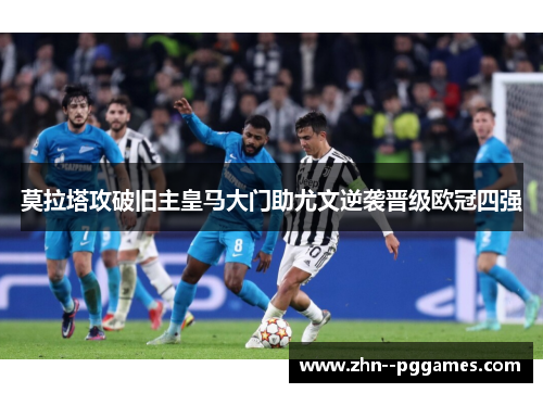 莫拉塔攻破旧主皇马大门助尤文逆袭晋级欧冠四强