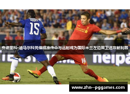 费德里科·迪马尔科凭借精准传中与远射成为国际米兰左边翼卫进攻新利器