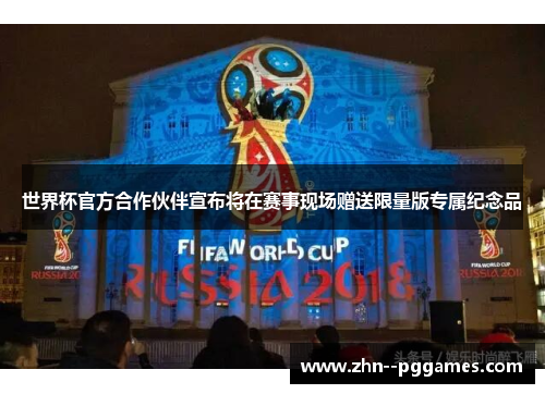 世界杯官方合作伙伴宣布将在赛事现场赠送限量版专属纪念品 世界杯官方合作伙伴宣布将在赛事现场赠送限量版专属纪念品