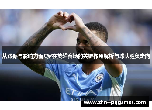从数据与影响力看C罗在英超赛场的关键作用解析与球队胜负走向 从数据与影响力看C罗在英超赛场的关键作用解析与球队胜负走向