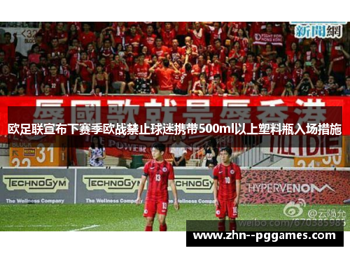 欧足联宣布下赛季欧战禁止球迷携带500ml以上塑料瓶入场措施 欧足联宣布下赛季欧战禁止球迷携带500ml以上塑料瓶入场措施