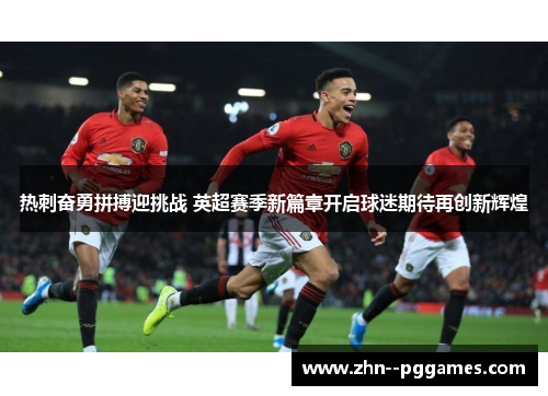 热刺奋勇拼搏迎挑战 英超赛季新篇章开启球迷期待再创新辉煌 热刺奋勇拼搏迎挑战 英超赛季新篇章开启球迷期待再创新辉煌