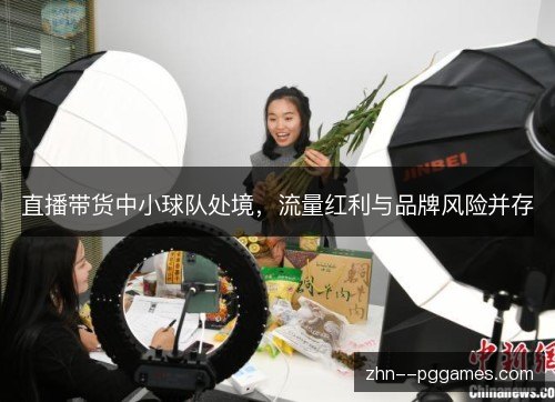 直播带货中小球队处境,流量红利与品牌风险并存 直播带货中小球队处境,流量红利与品牌风险并存