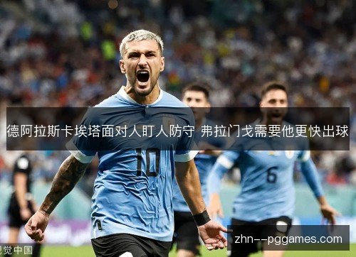 德阿拉斯卡埃塔面对人盯人防守 弗拉门戈需要他更快出球 德阿拉斯卡埃塔面对人盯人防守 弗拉门戈需要他更快出球